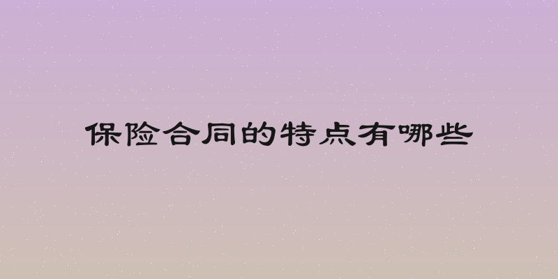 保险合同的特点有哪些