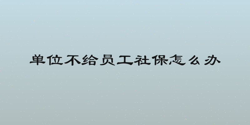 单位不给员工社保怎么办