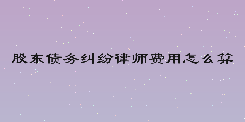 股东债务纠纷律师费用怎么算