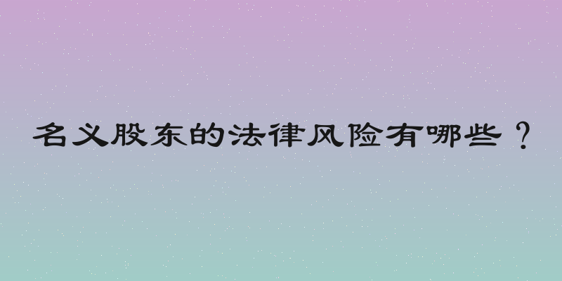名义股东的法律风险有哪些？