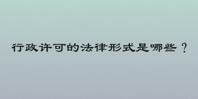 行政许可的法律形式是哪些？