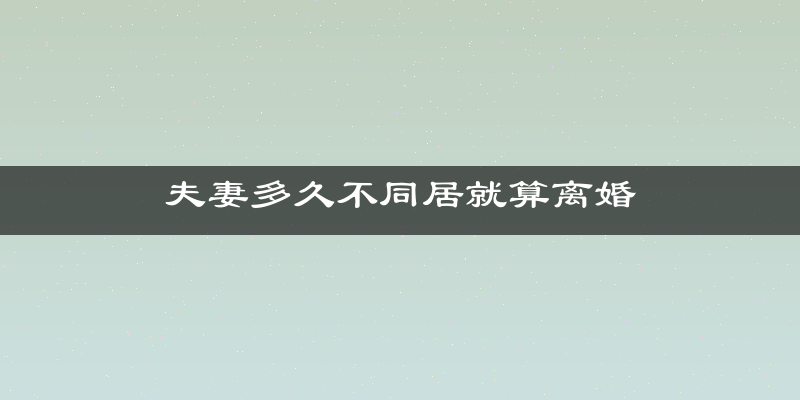 夫妻多久不同居就算离婚