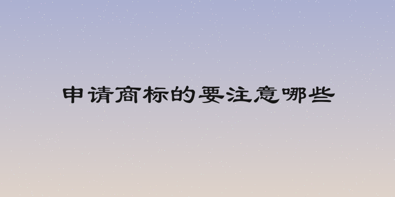 申请商标的要注意哪些