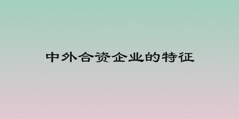 中外合资企业的特征