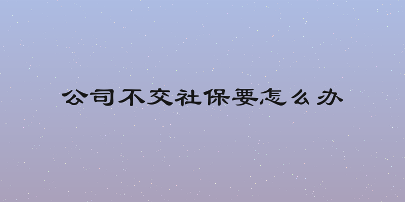 公司不交社保要怎么办