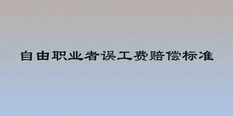 自由职业者误工费赔偿标准