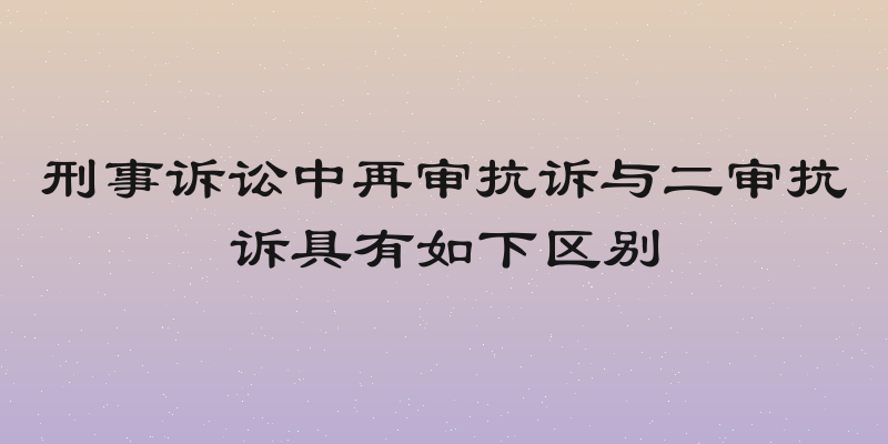 刑事诉讼中再审抗诉与二审抗诉具有如下区别