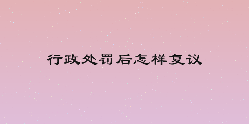 行政处罚后怎样复议