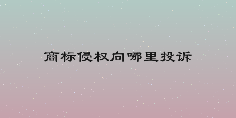商标侵权向哪里投诉