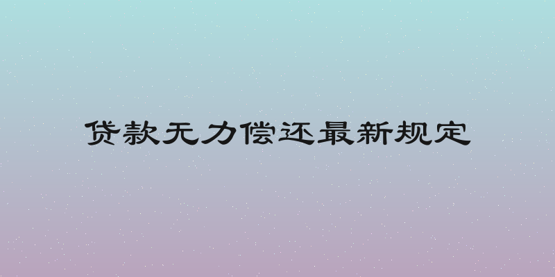 贷款无力偿还最新规定