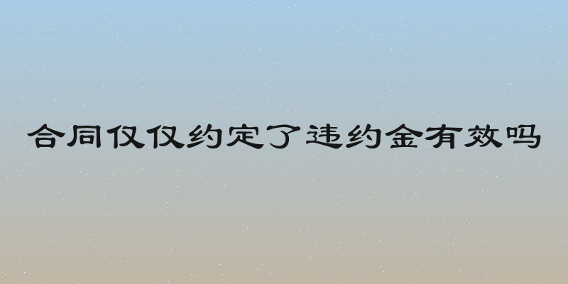 合同仅仅约定了违约金有效吗