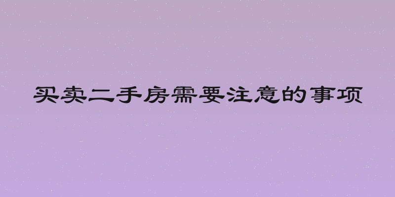 买卖二手房需要注意的事项