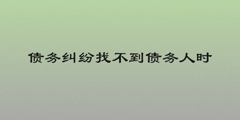 债务纠纷找不到债务人时