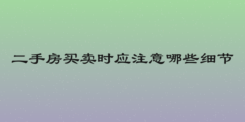 二手房买卖时应注意哪些细节