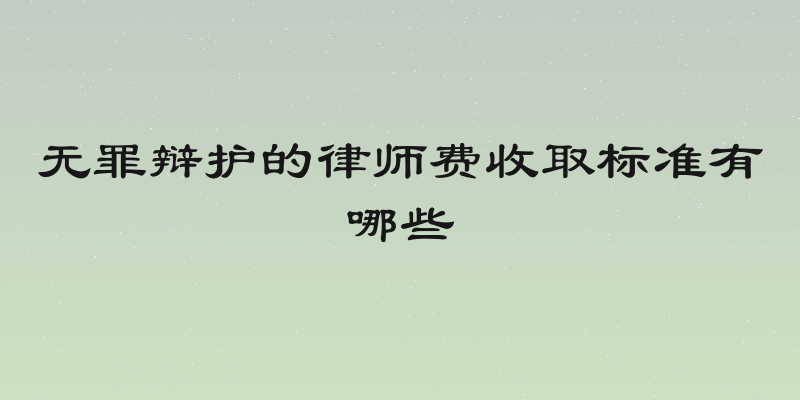 无罪辩护的律师费收取标准有哪些