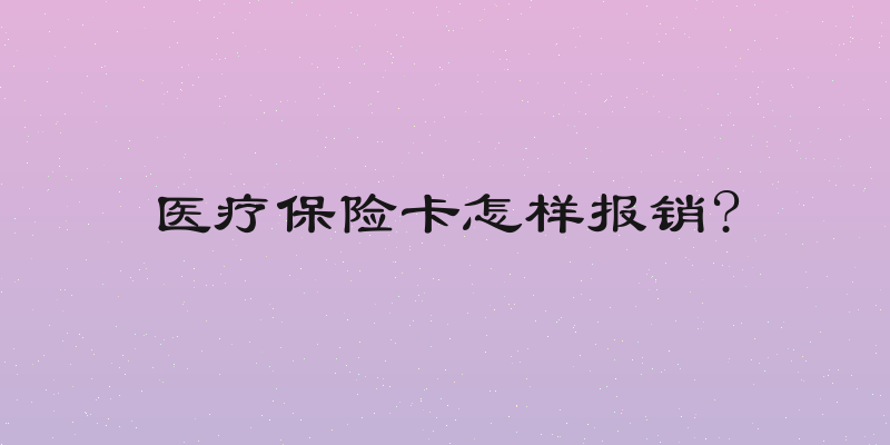 医疗保险卡怎样报销?