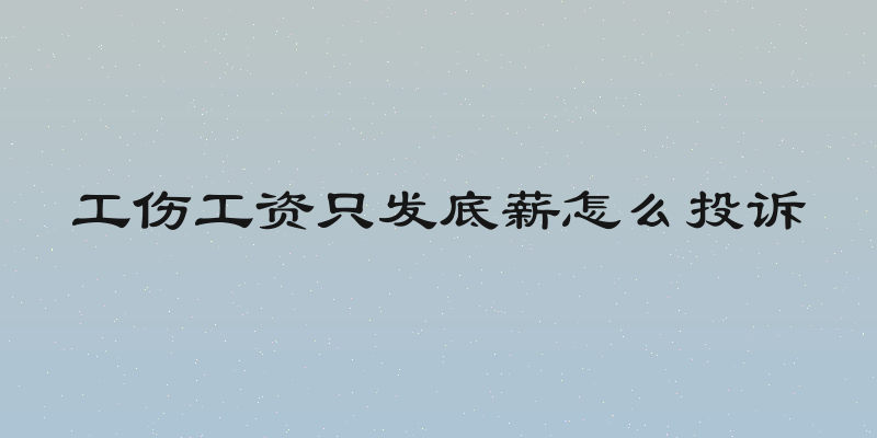 工伤工资只发底薪怎么投诉