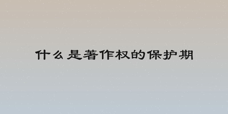 什么是著作权的保护期
