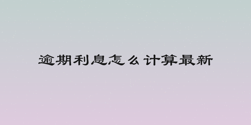 逾期利息怎么计算最新
