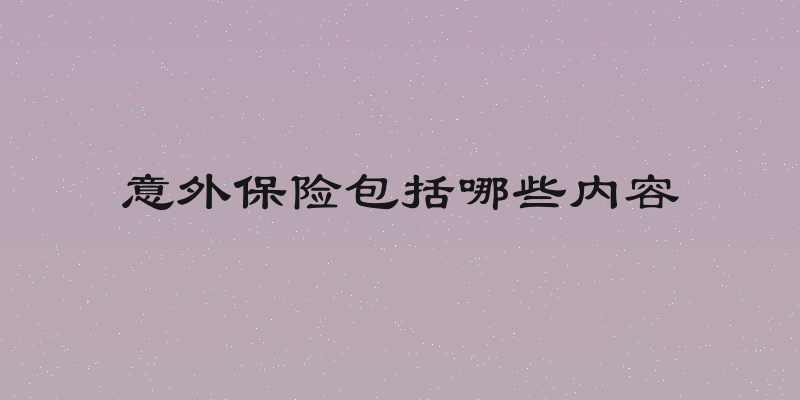 意外保险包括哪些内容