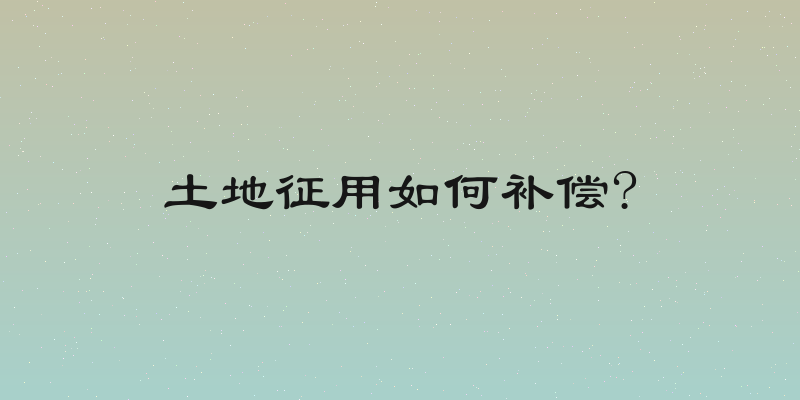 土地征用如何补偿?