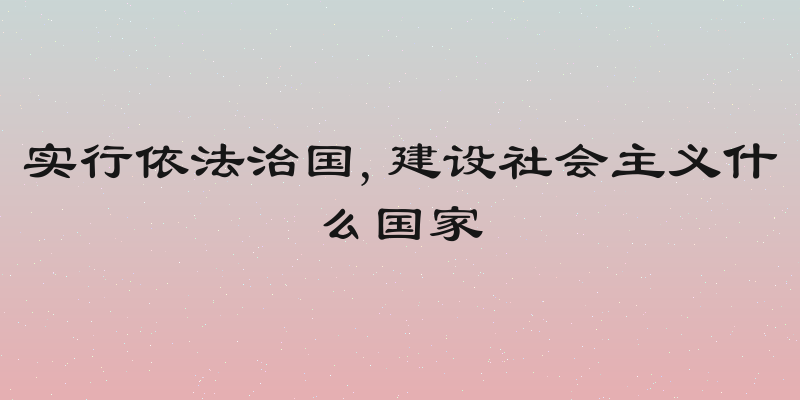 实行依法治国,建设社会主义什么国家