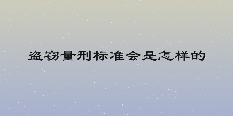 盗窃量刑标准会是怎样的
