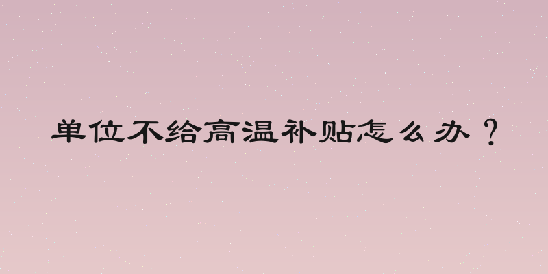 单位不给高温补贴怎么办？