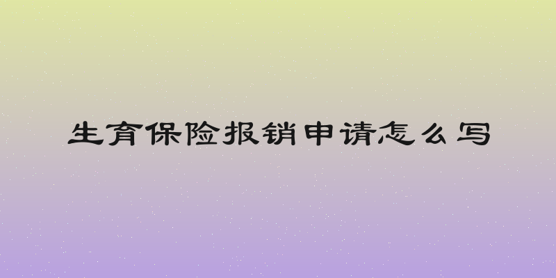 生育保险报销申请怎么写