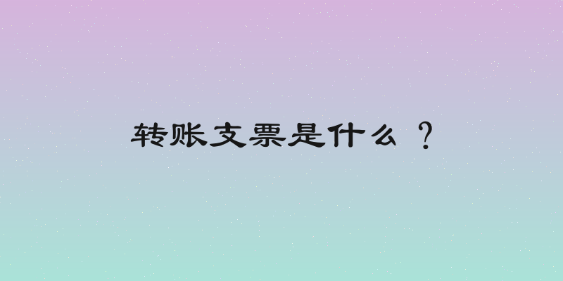 转账支票是什么？