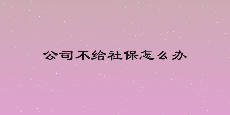 公司不给社保怎么办