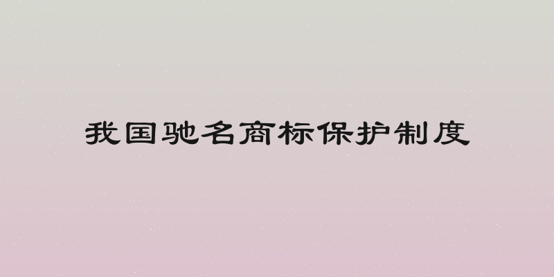我国驰名商标保护制度