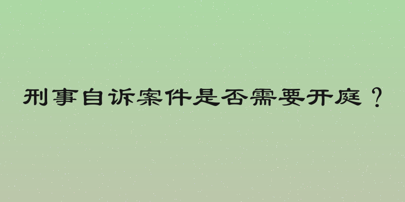 刑事自诉案件是否需要开庭？