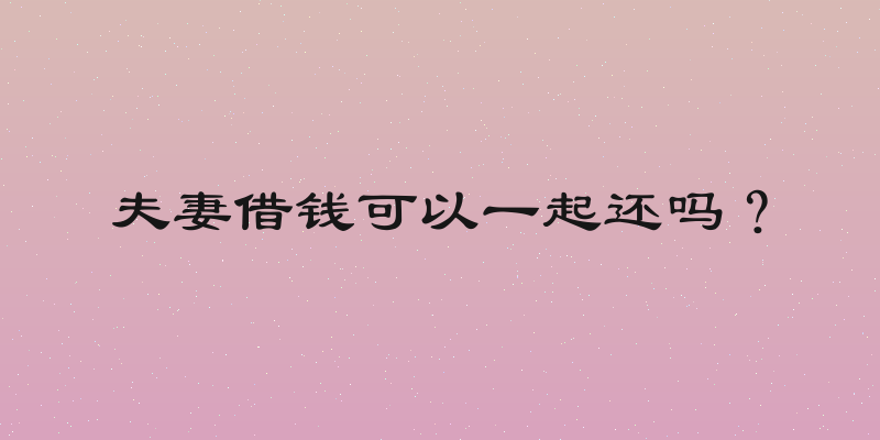 夫妻借钱可以一起还吗？