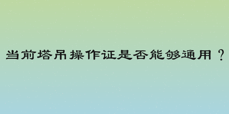 当前塔吊操作证是否能够通用？