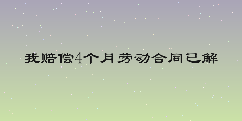 我赔偿4个月劳动合同已解