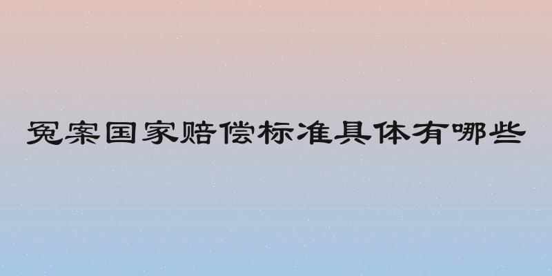 冤案国家赔偿标准具体有哪些