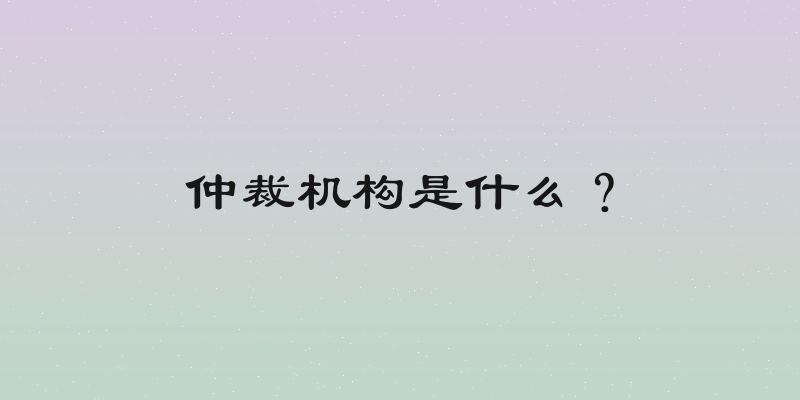 仲裁机构是什么？