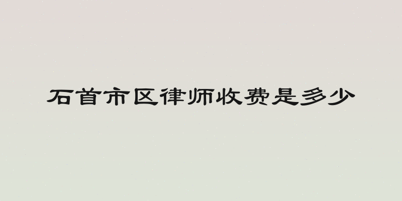 石首市区律师收费是多少