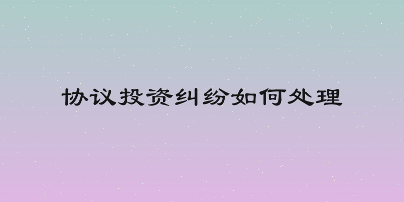 协议投资纠纷如何处理