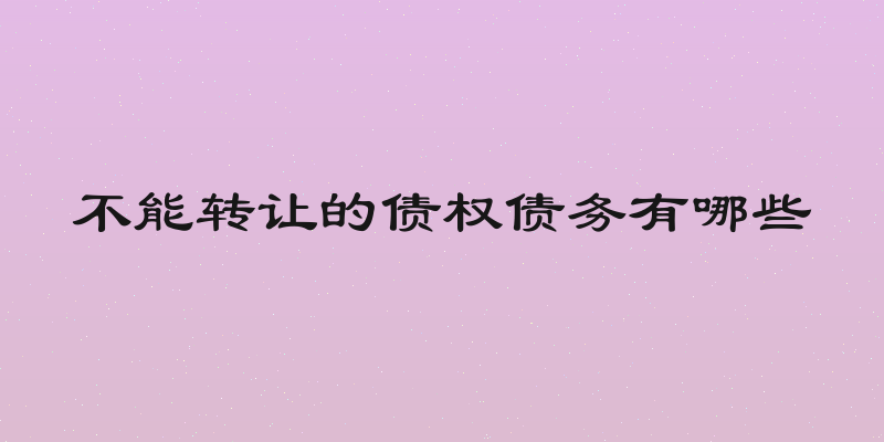 不能转让的债权债务有哪些