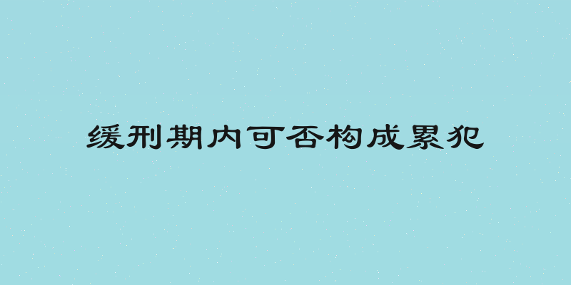 缓刑期内可否构成累犯