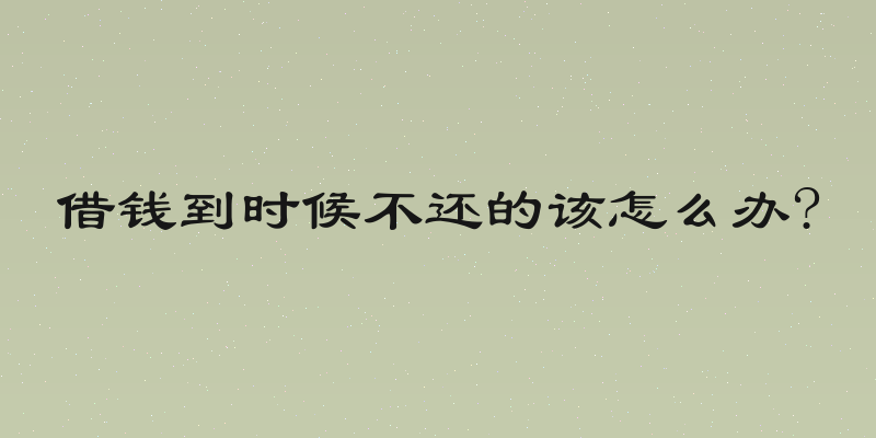借钱到时候不还的该怎么办?