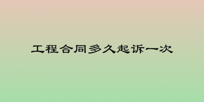 工程合同多久起诉一次