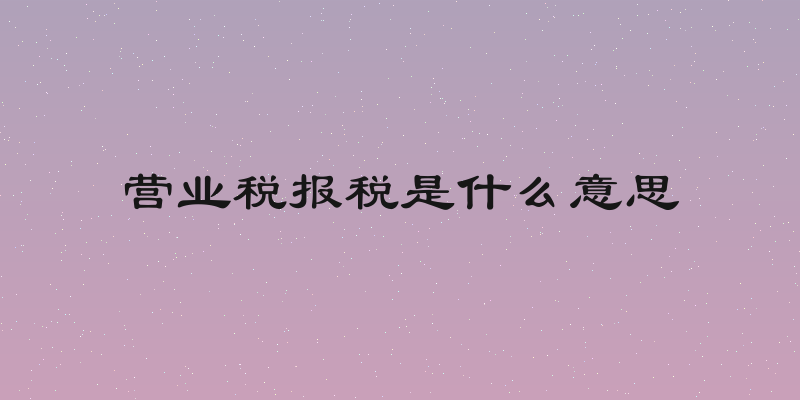 营业税报税是什么意思