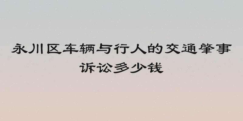 永川区车辆与行人的交通肇事诉讼多少钱