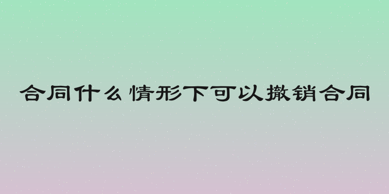 合同什么情形下可以撤销合同