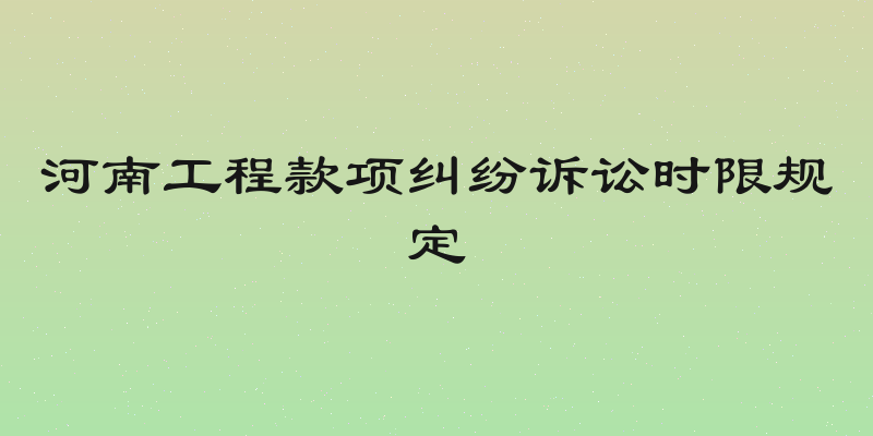 河南工程款项纠纷诉讼时限规定