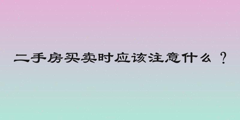 二手房买卖时应该注意什么？