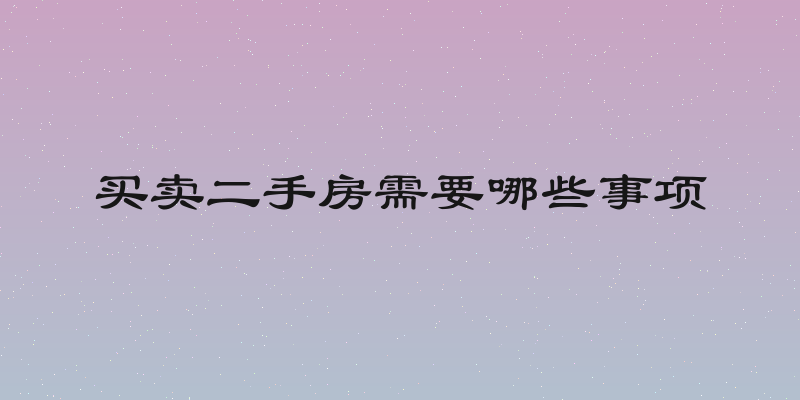 买卖二手房需要哪些事项
